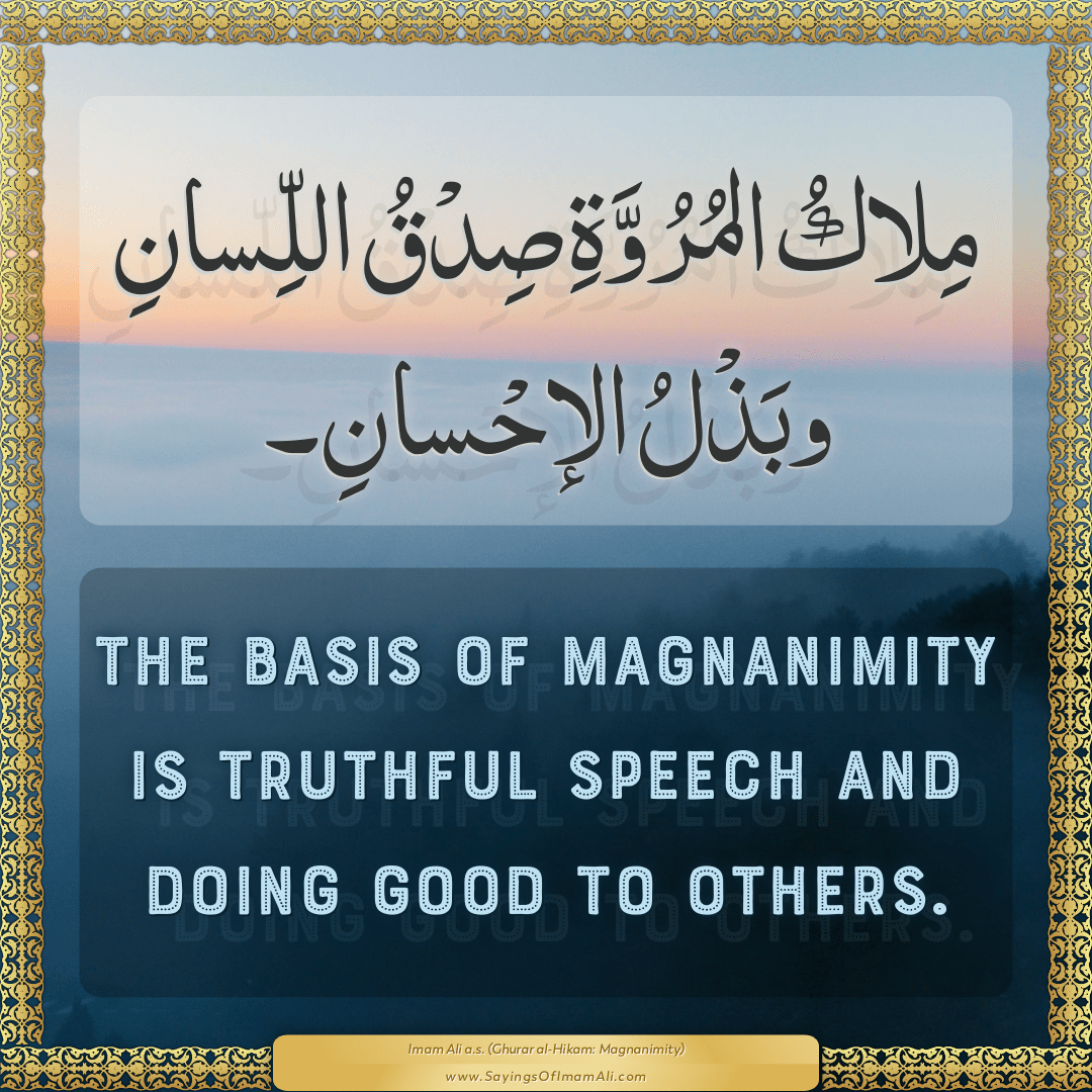 The basis of magnanimity is truthful speech and doing good to others.